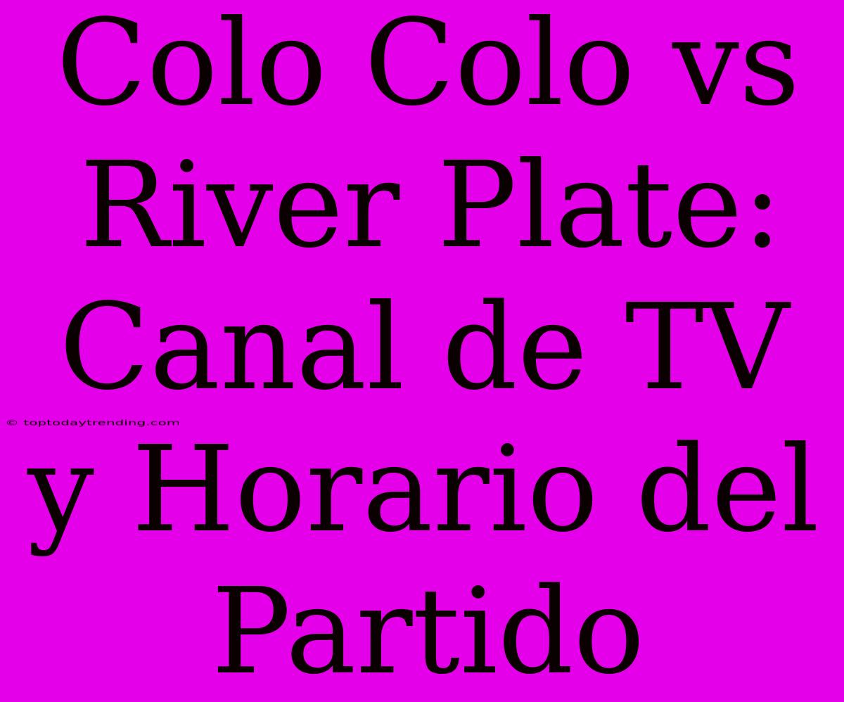 Colo Colo Vs River Plate: Canal De TV Y Horario Del Partido