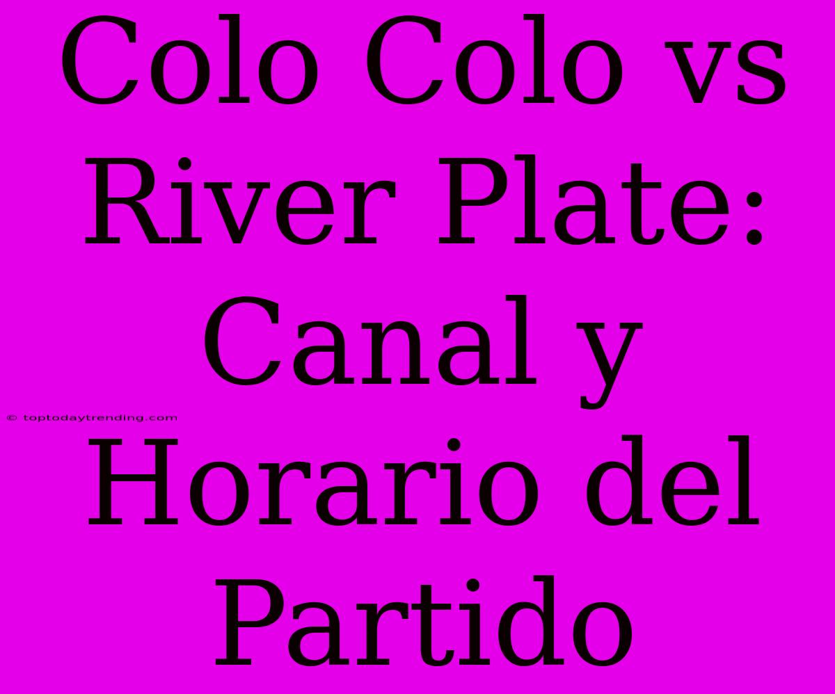 Colo Colo Vs River Plate: Canal Y Horario Del Partido