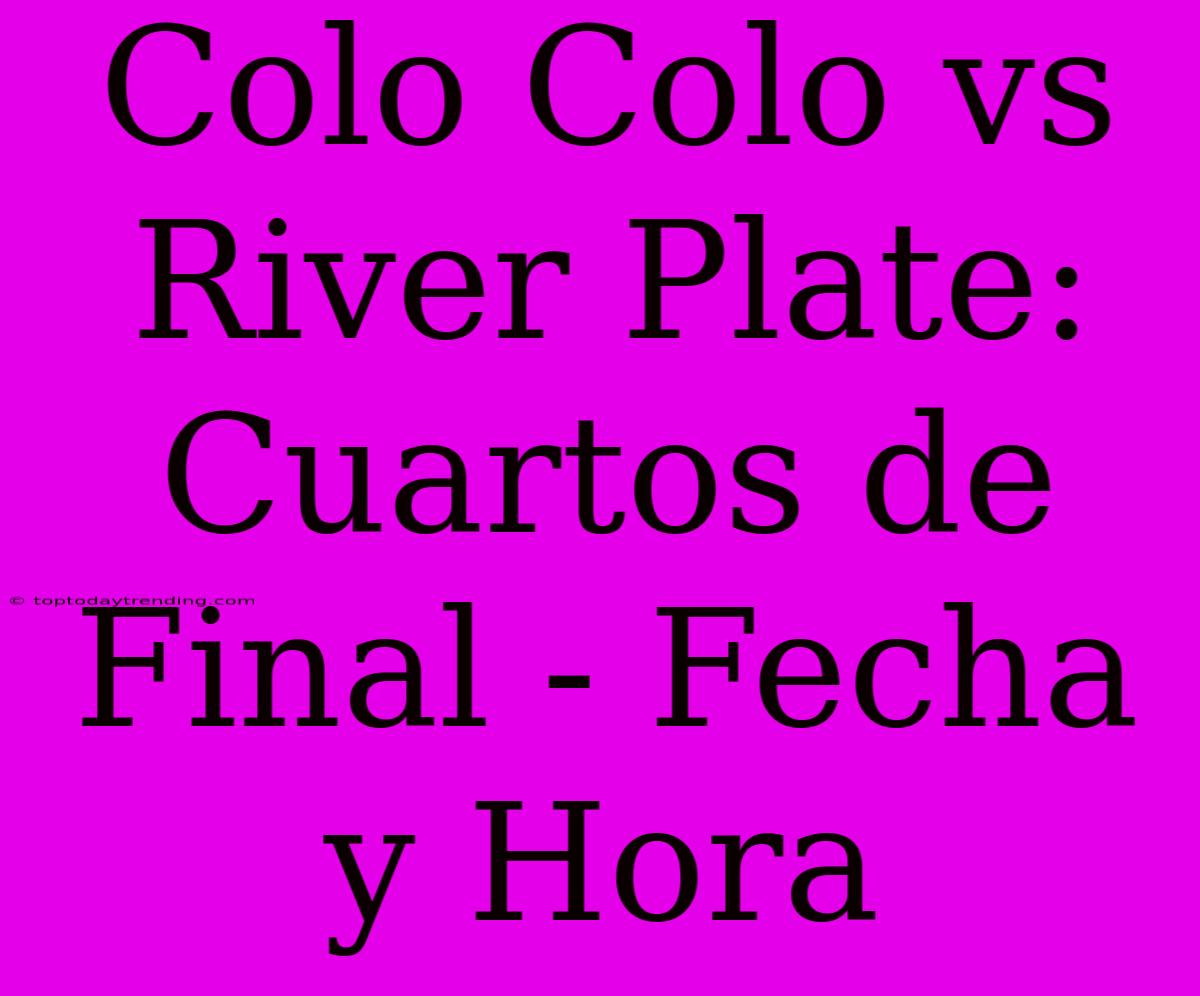 Colo Colo Vs River Plate: Cuartos De Final - Fecha Y Hora