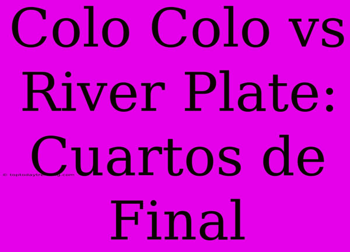 Colo Colo Vs River Plate: Cuartos De Final