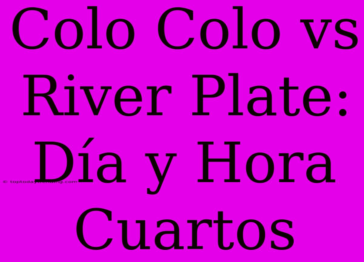 Colo Colo Vs River Plate: Día Y Hora Cuartos