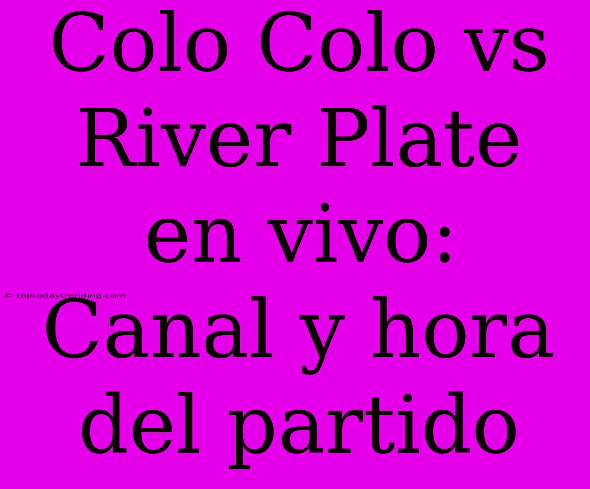 Colo Colo Vs River Plate En Vivo: Canal Y Hora Del Partido