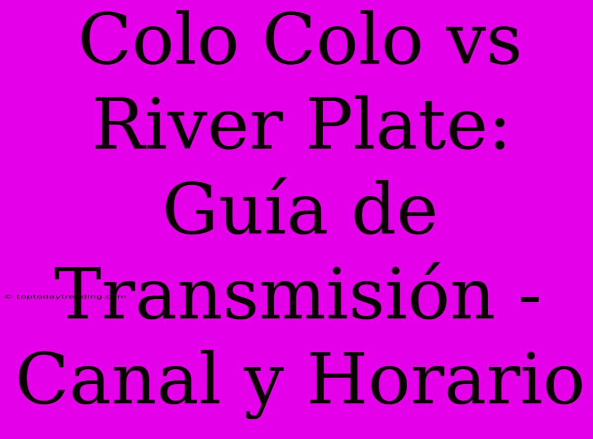 Colo Colo Vs River Plate: Guía De Transmisión - Canal Y Horario