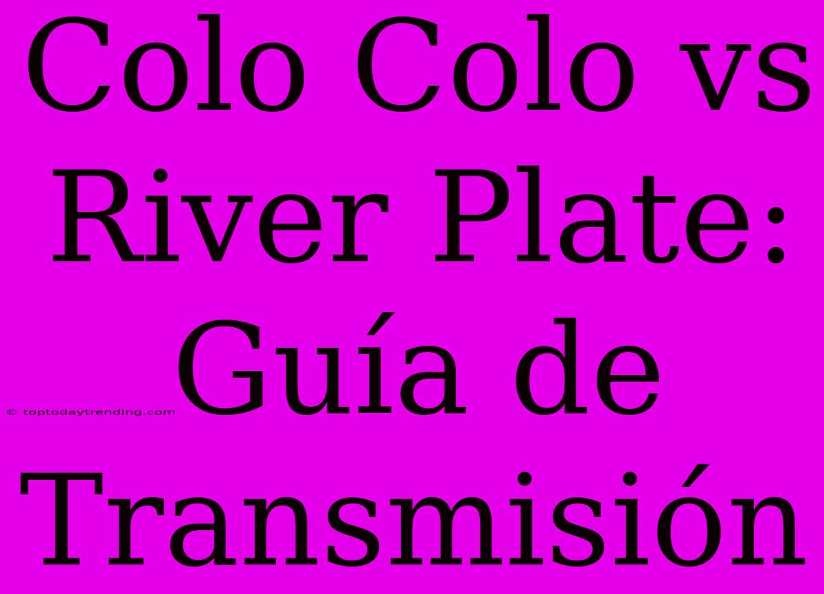 Colo Colo Vs River Plate: Guía De Transmisión