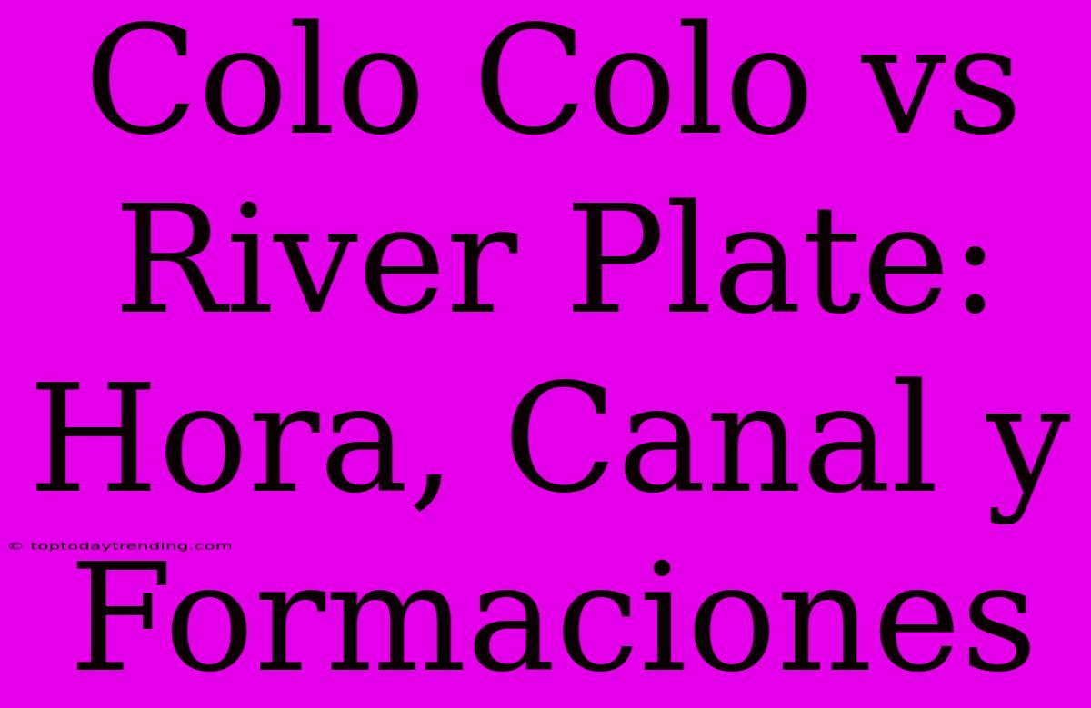 Colo Colo Vs River Plate: Hora, Canal Y Formaciones