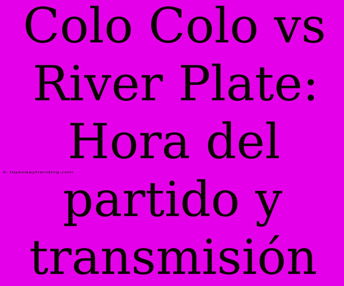 Colo Colo Vs River Plate: Hora Del Partido Y Transmisión