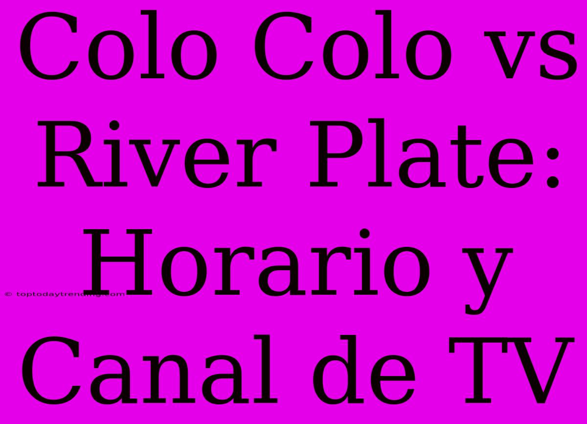 Colo Colo Vs River Plate: Horario Y Canal De TV