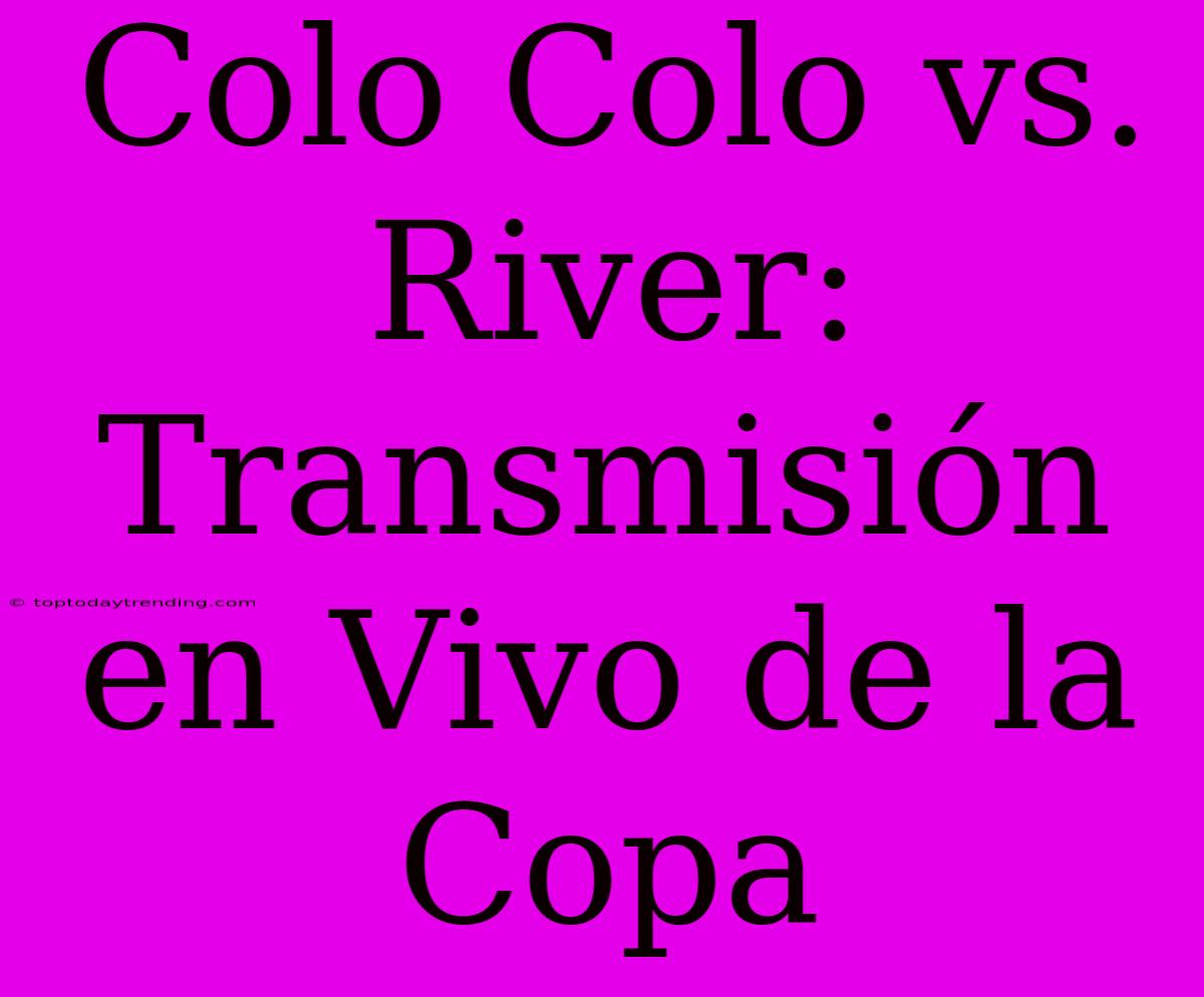 Colo Colo Vs. River: Transmisión En Vivo De La Copa