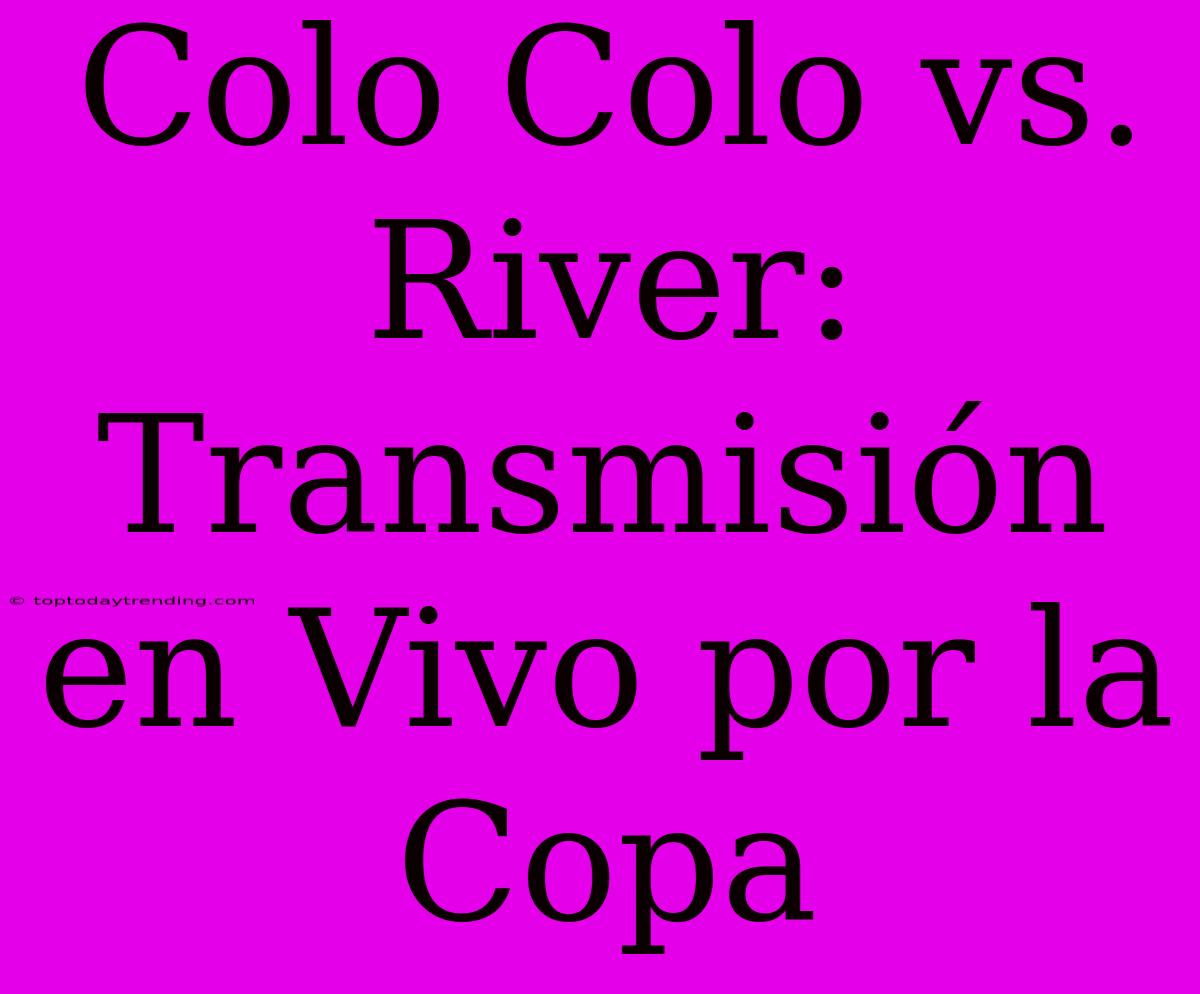 Colo Colo Vs. River: Transmisión En Vivo Por La Copa