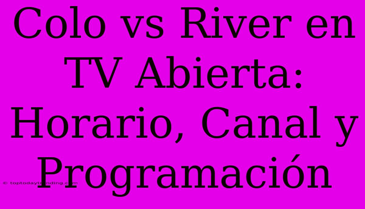 Colo Vs River En TV Abierta: Horario, Canal Y Programación