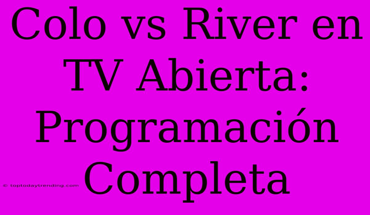 Colo Vs River En TV Abierta: Programación Completa