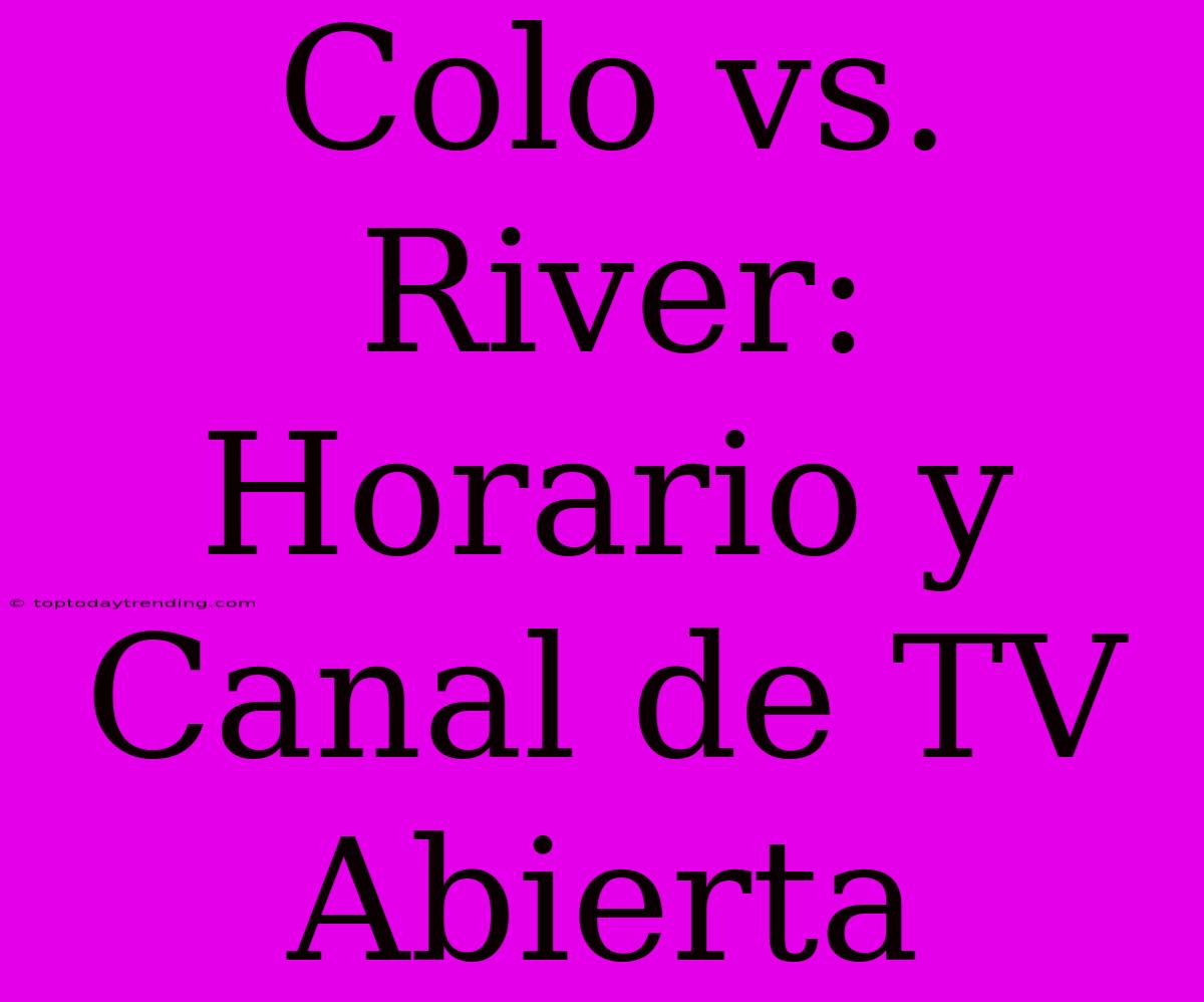 Colo Vs. River: Horario Y Canal De TV Abierta