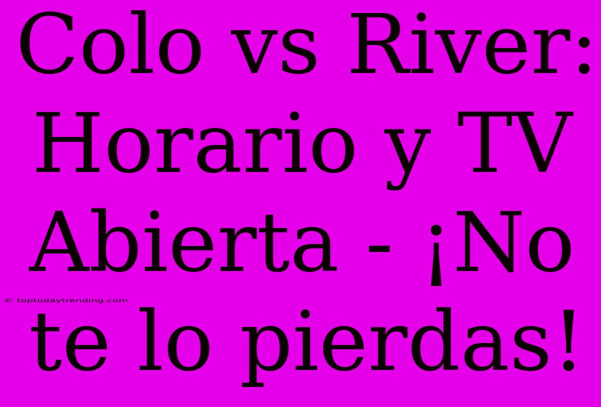 Colo Vs River: Horario Y TV Abierta - ¡No Te Lo Pierdas!