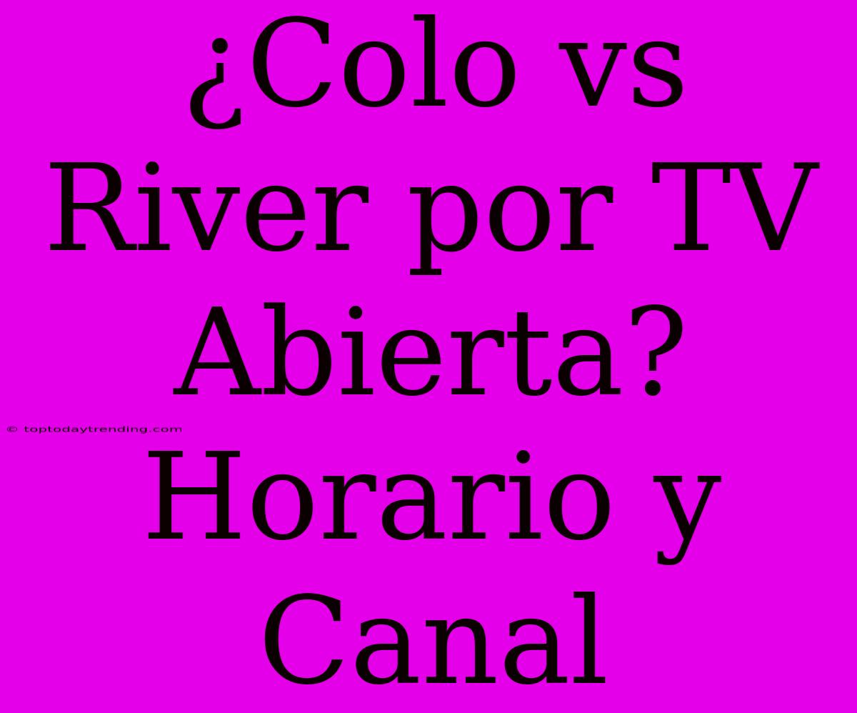 ¿Colo Vs River Por TV Abierta? Horario Y Canal