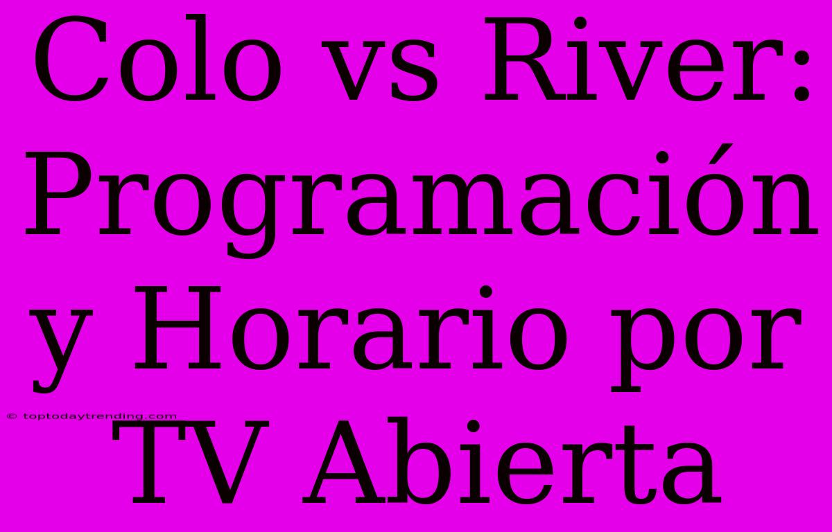 Colo Vs River: Programación Y Horario Por TV Abierta