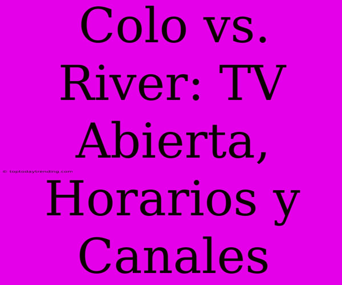 Colo Vs. River: TV Abierta, Horarios Y Canales