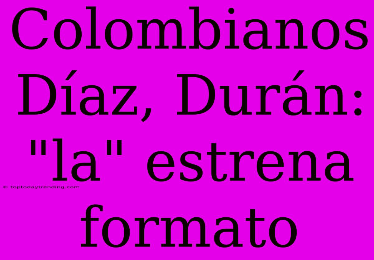 Colombianos Díaz, Durán: 