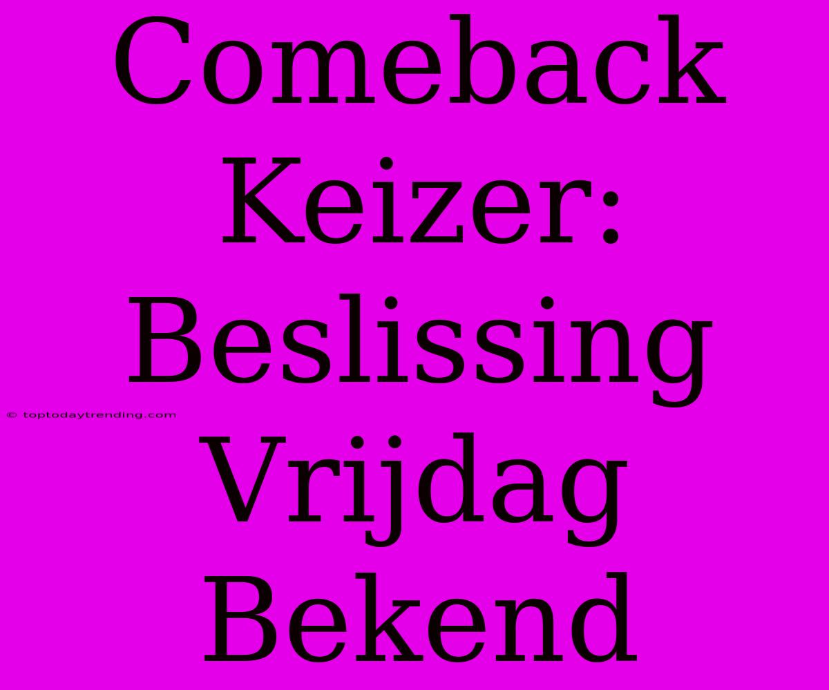 Comeback Keizer: Beslissing Vrijdag Bekend