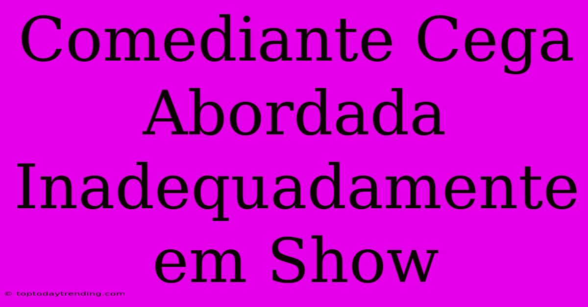 Comediante Cega Abordada Inadequadamente Em Show