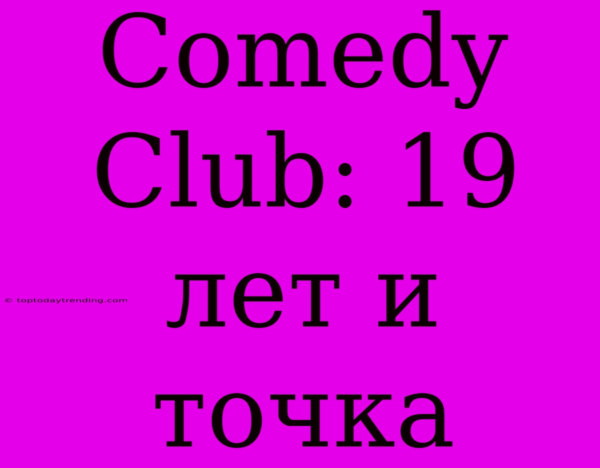 Comedy Club: 19 Лет И Точка