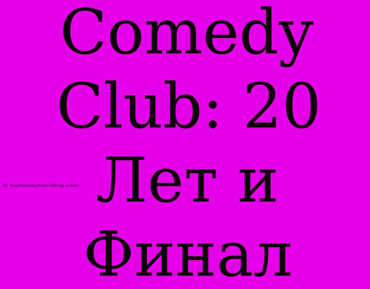 Comedy Club: 20 Лет И Финал