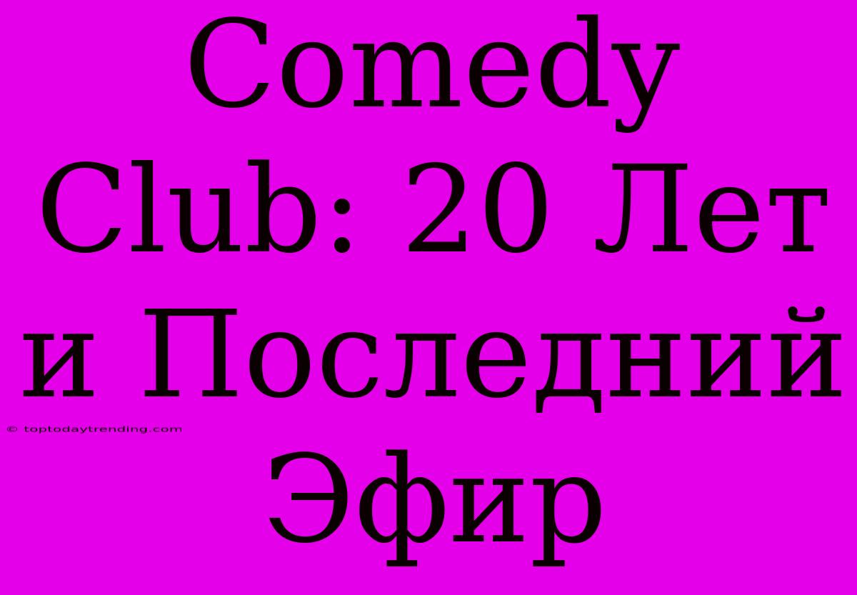 Comedy Club: 20 Лет И Последний Эфир