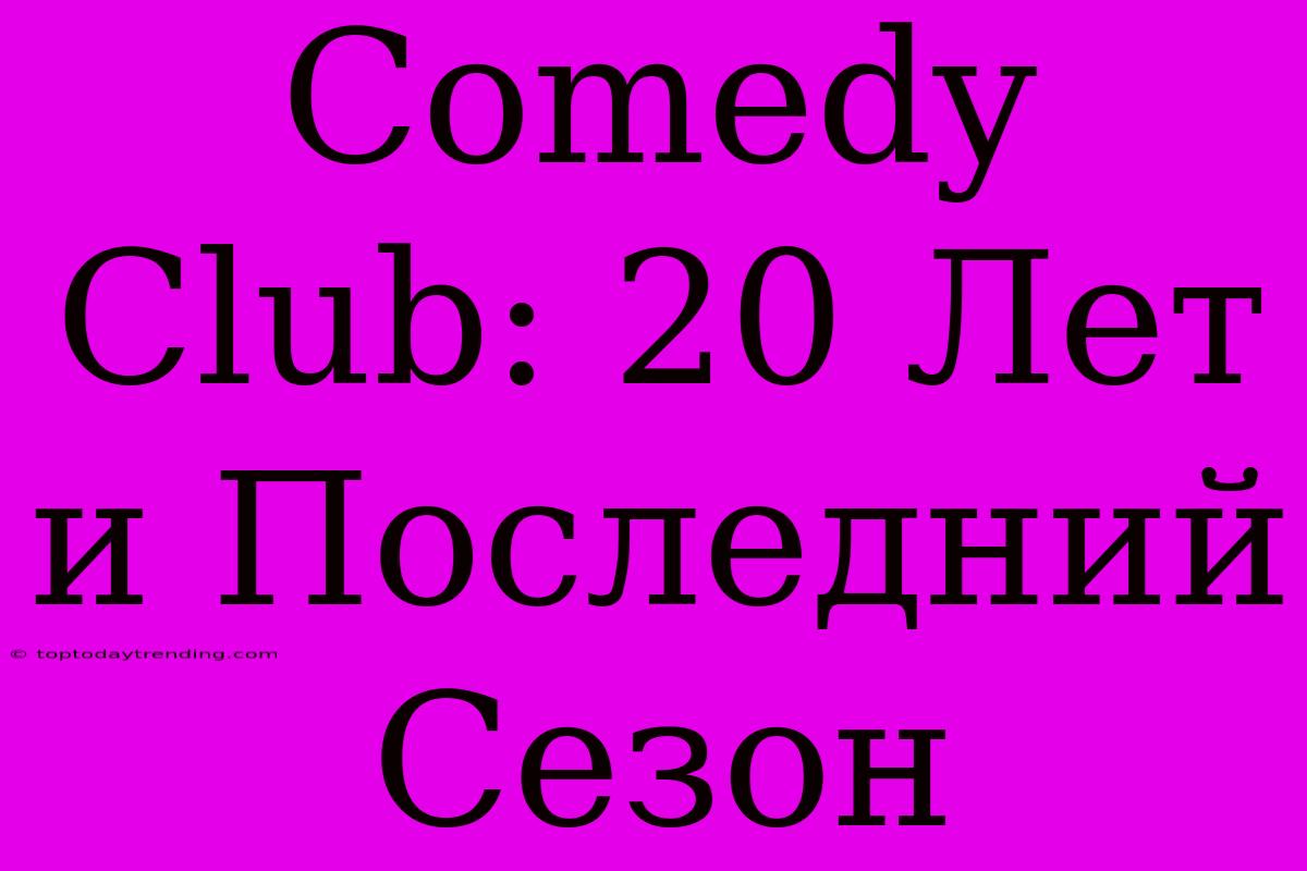 Comedy Club: 20 Лет И Последний Сезон