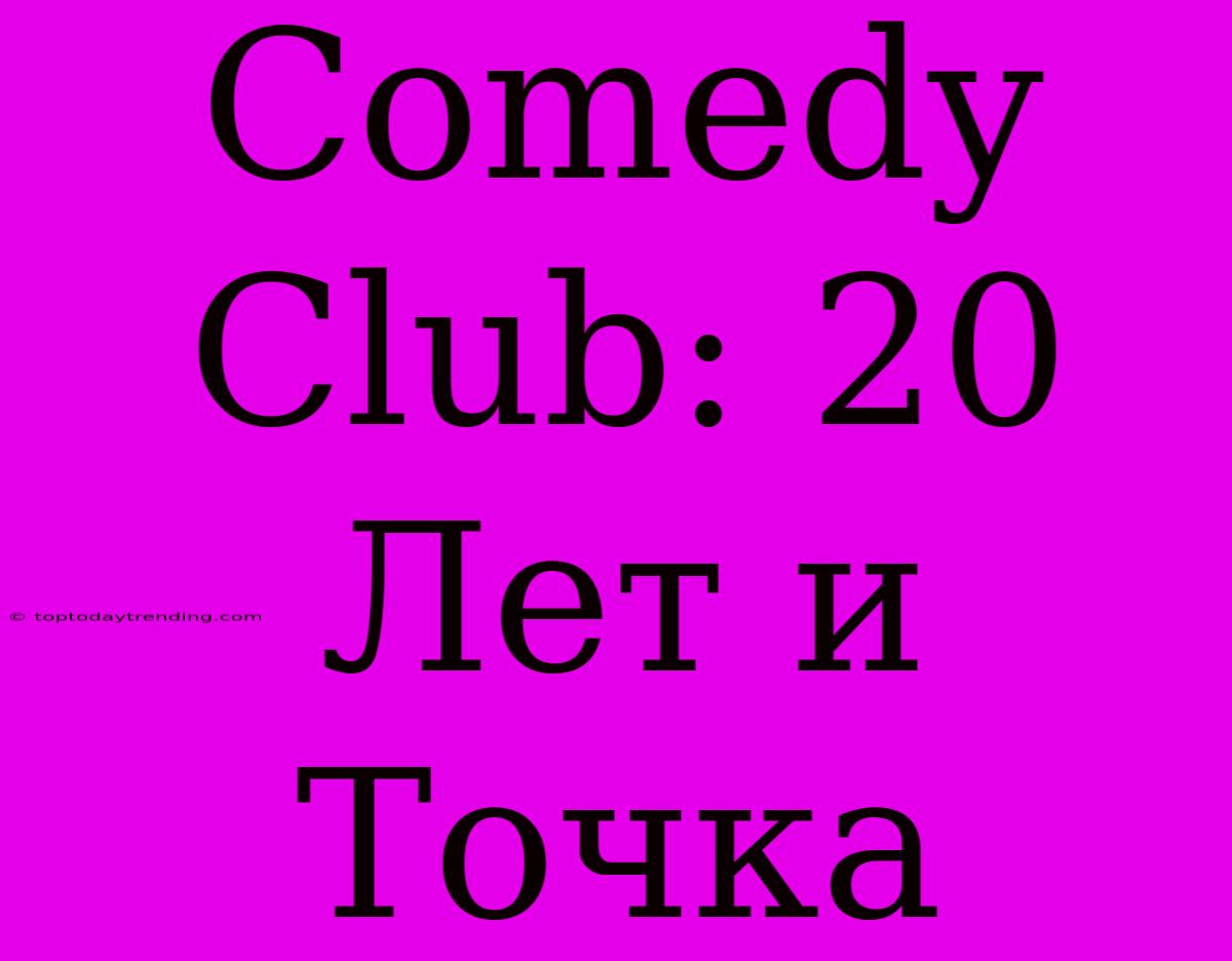 Comedy Club: 20 Лет И Точка