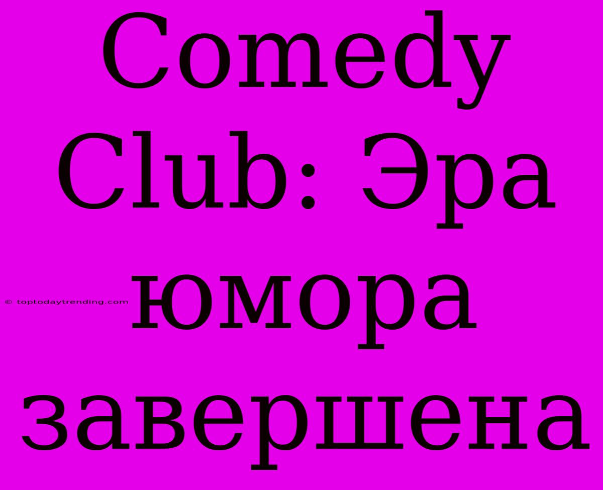 Comedy Club: Эра Юмора Завершена