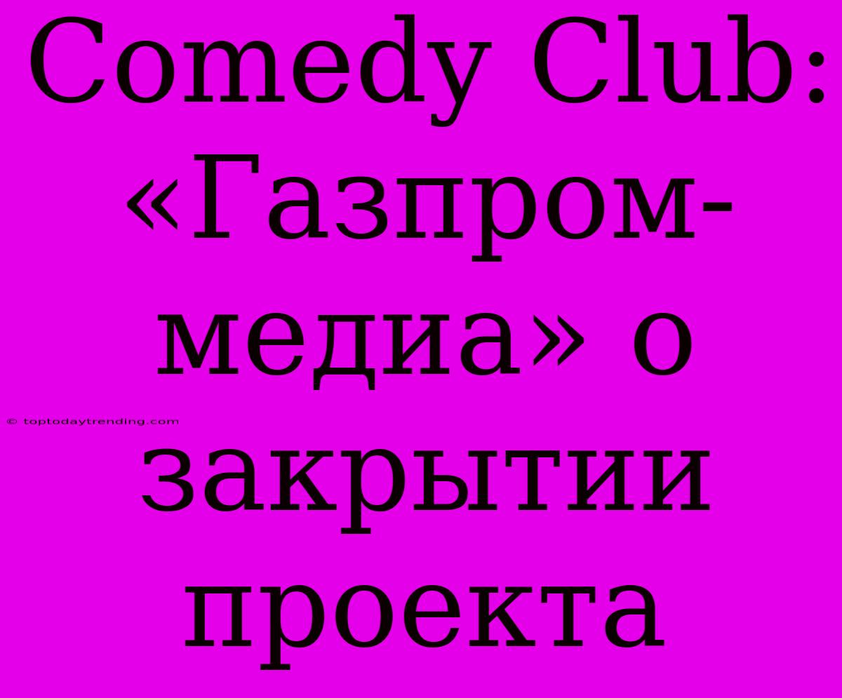 Comedy Club: «Газпром-медиа» О Закрытии Проекта