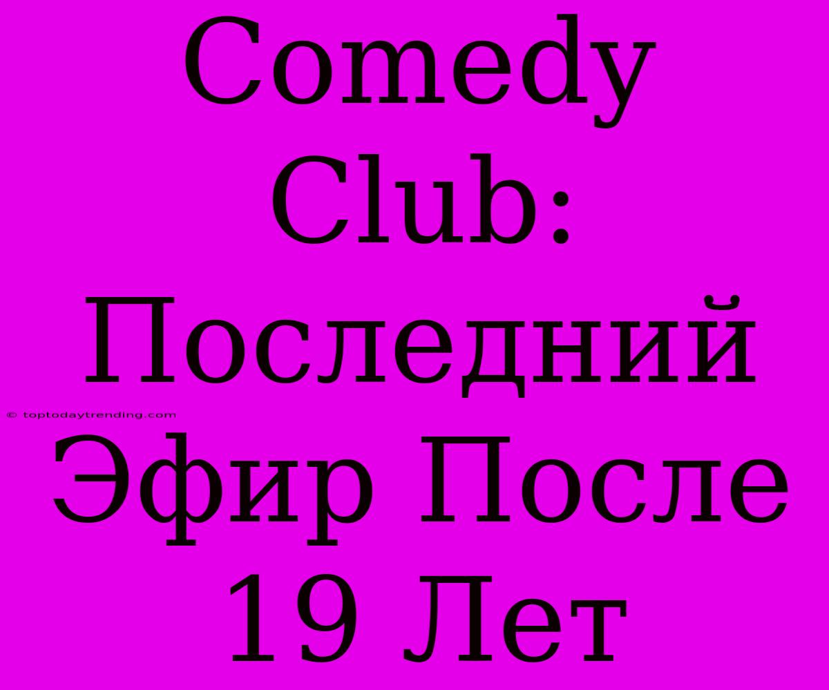 Comedy Club: Последний Эфир После 19 Лет