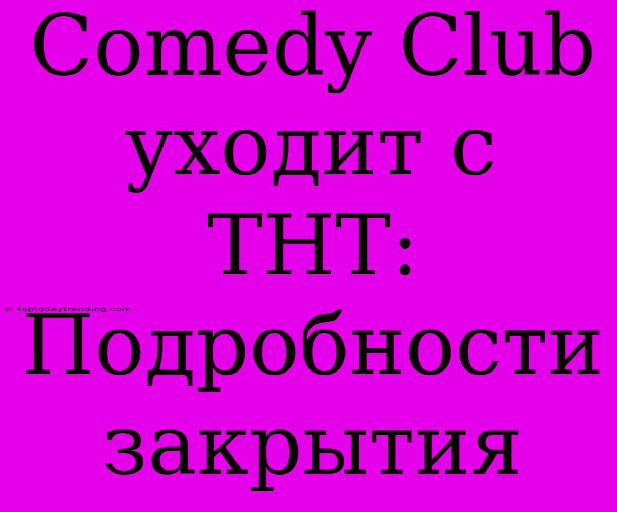 Comedy Club Уходит С ТНТ: Подробности Закрытия