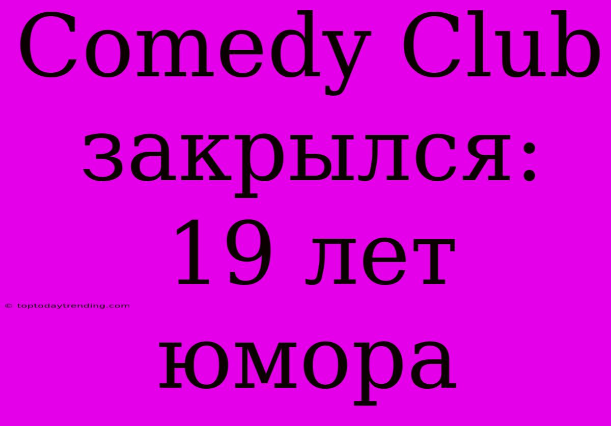 Comedy Club Закрылся: 19 Лет Юмора