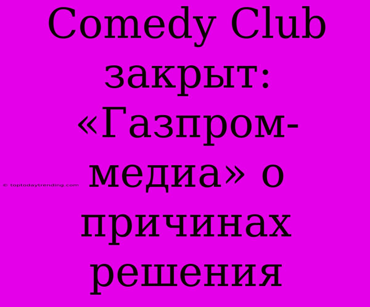 Comedy Club Закрыт: «Газпром-медиа» О Причинах Решения