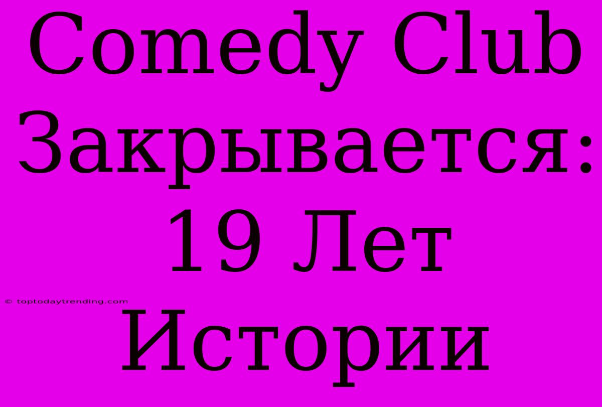 Comedy Club Закрывается: 19 Лет Истории