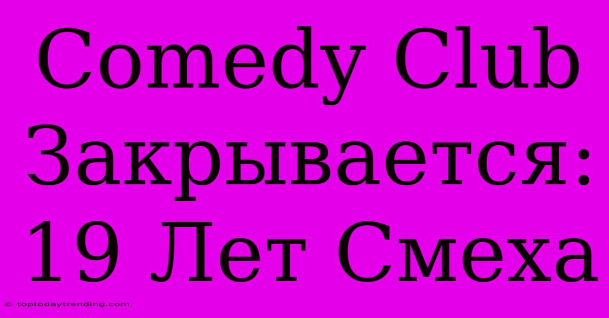 Comedy Club Закрывается: 19 Лет Смеха