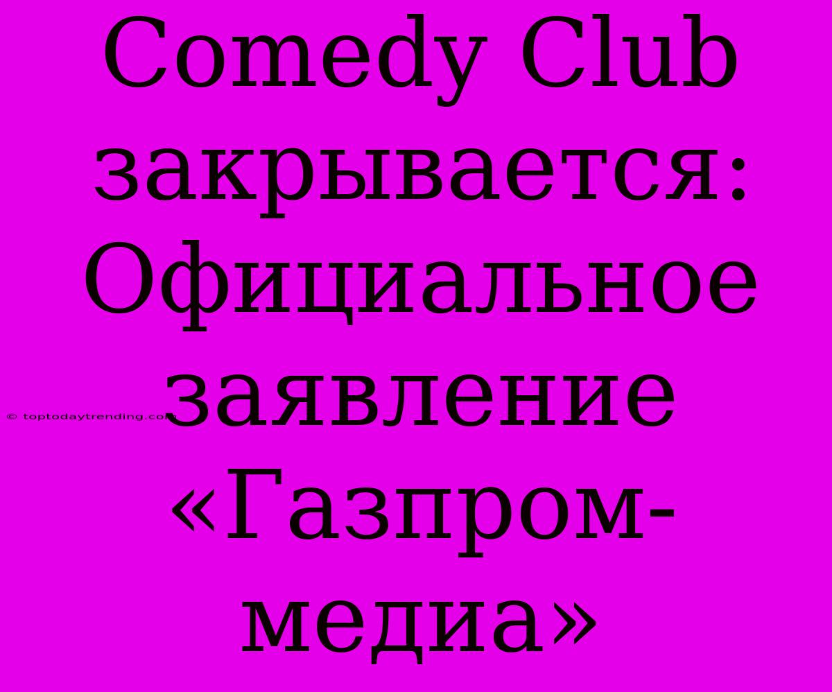 Comedy Club Закрывается: Официальное Заявление «Газпром-медиа»