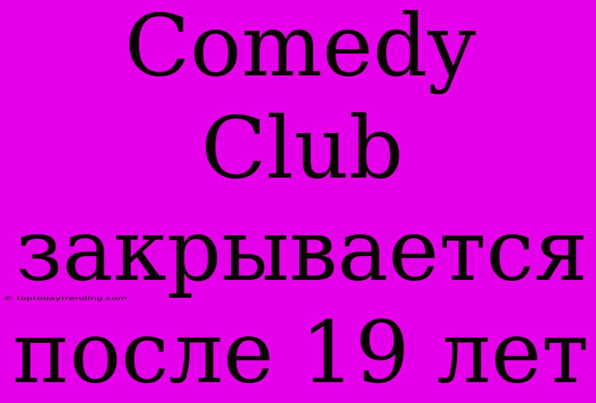 Comedy Club Закрывается После 19 Лет