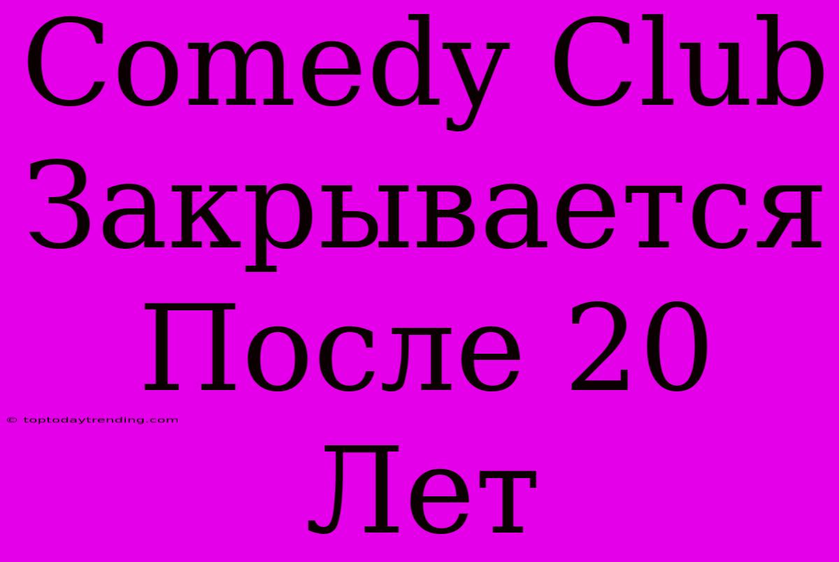 Comedy Club Закрывается После 20 Лет