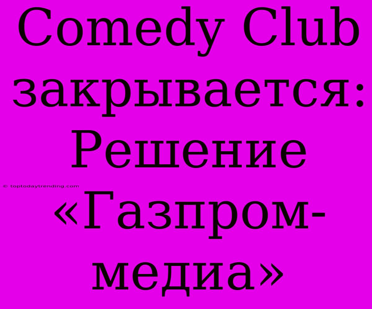 Comedy Club Закрывается: Решение «Газпром-медиа»