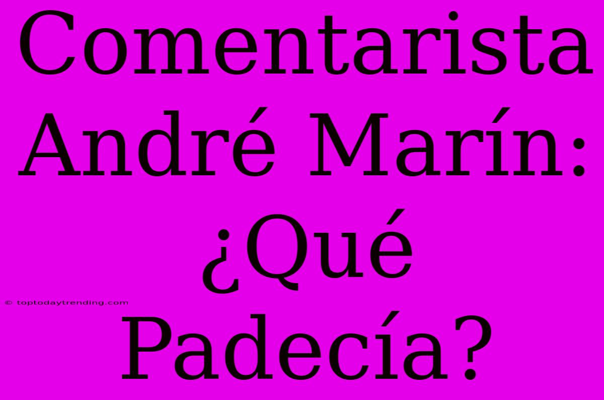 Comentarista André Marín: ¿Qué Padecía?