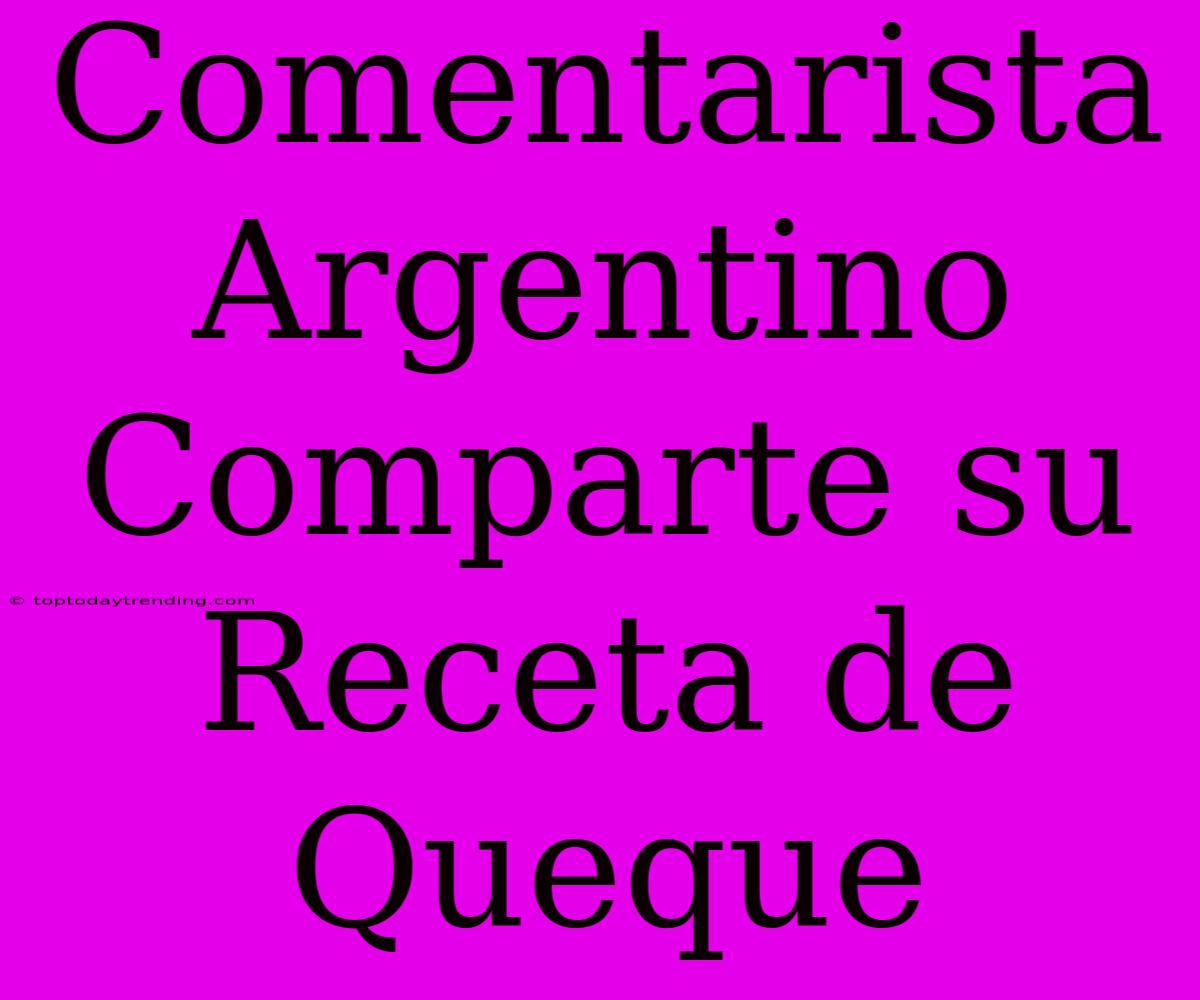 Comentarista Argentino Comparte Su Receta De Queque