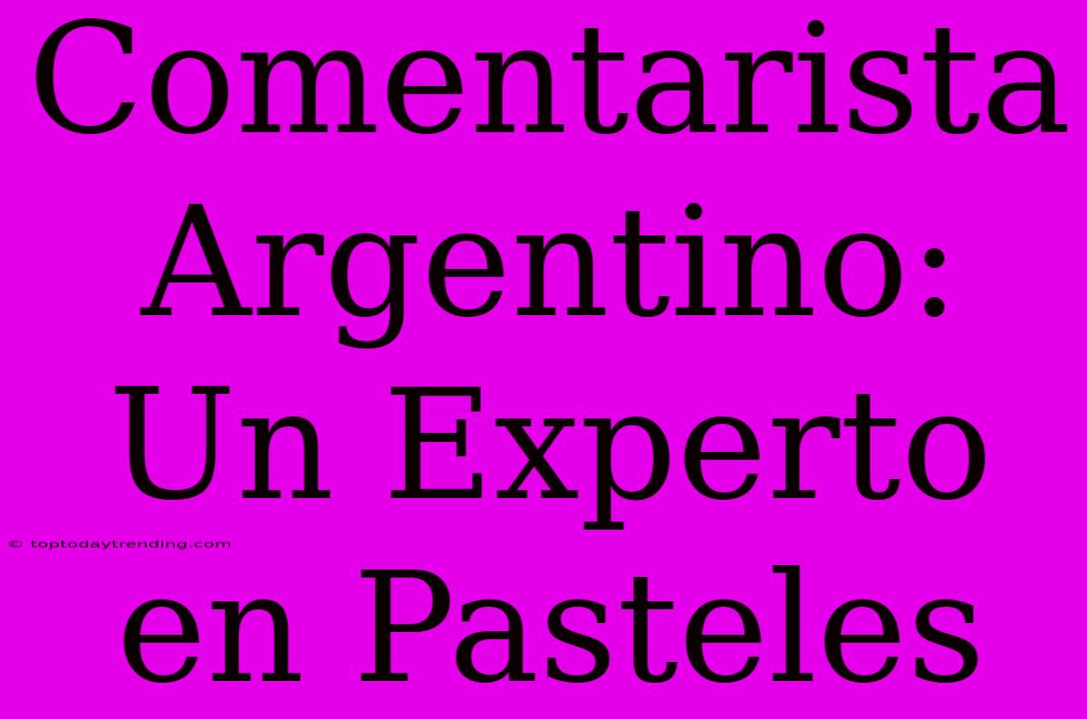 Comentarista Argentino: Un Experto En Pasteles