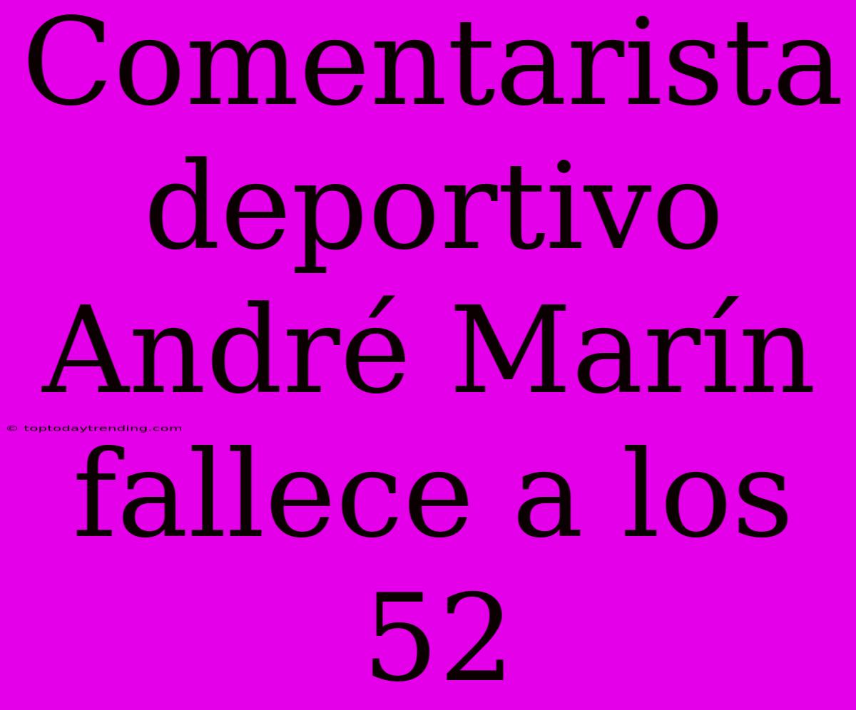 Comentarista Deportivo André Marín Fallece A Los 52