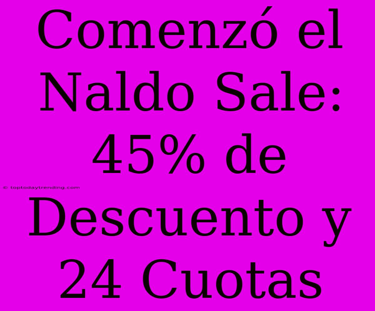 Comenzó El Naldo Sale: 45% De Descuento Y 24 Cuotas