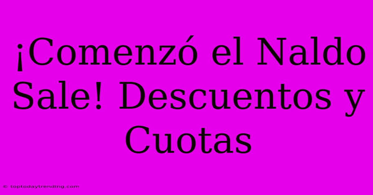 ¡Comenzó El Naldo Sale! Descuentos Y Cuotas