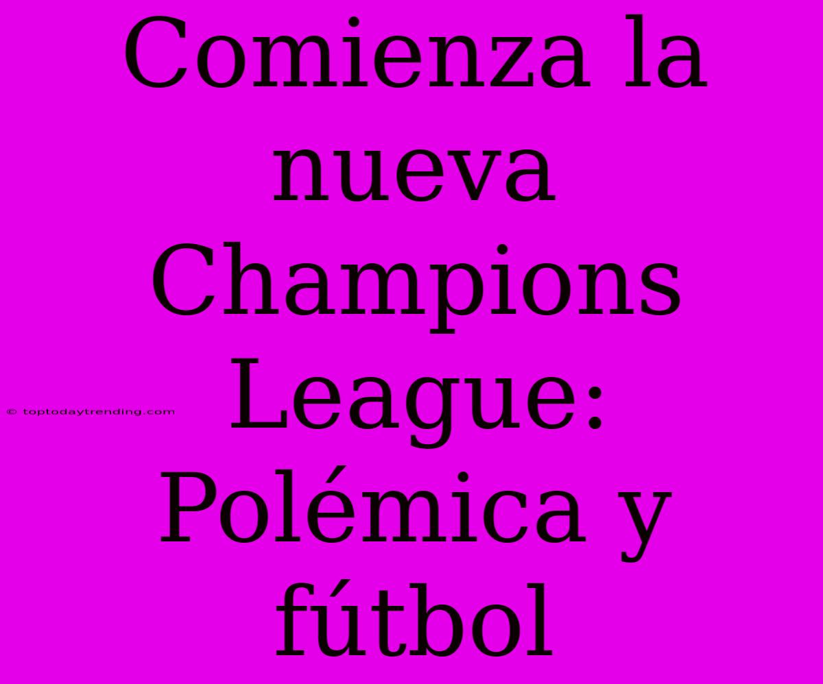 Comienza La Nueva Champions League: Polémica Y Fútbol