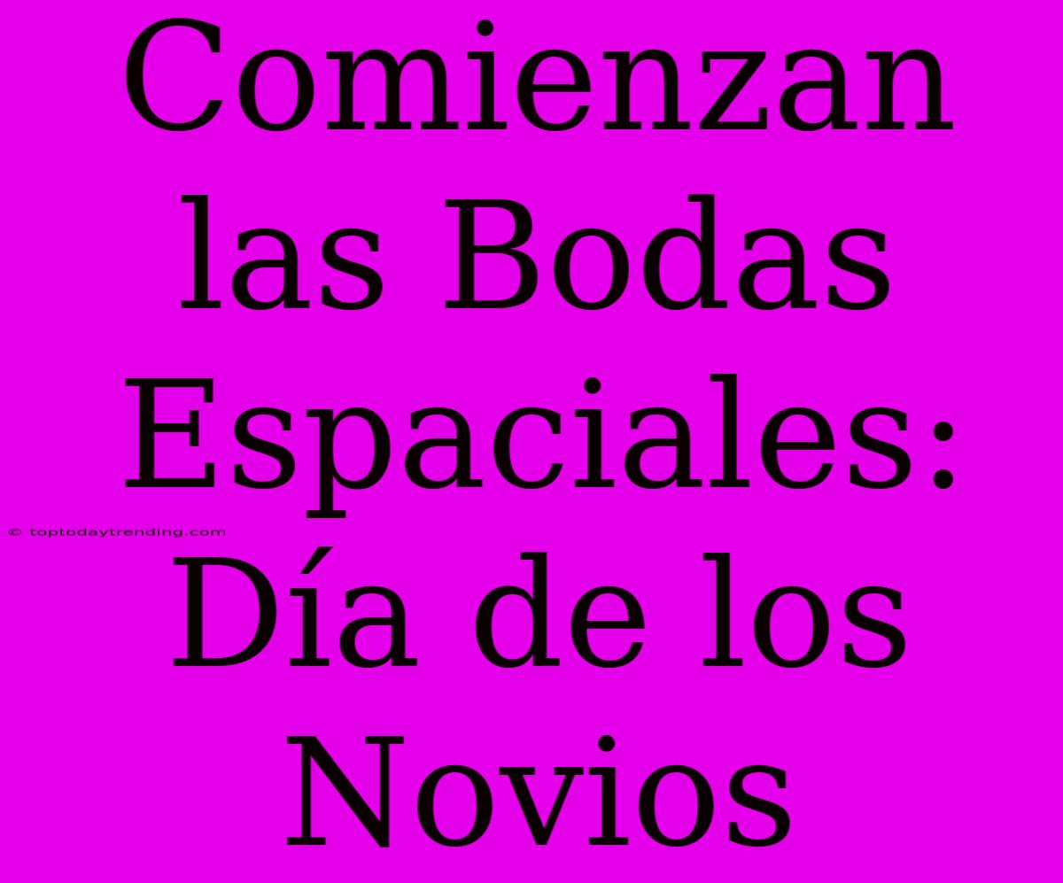 Comienzan Las Bodas Espaciales: Día De Los Novios