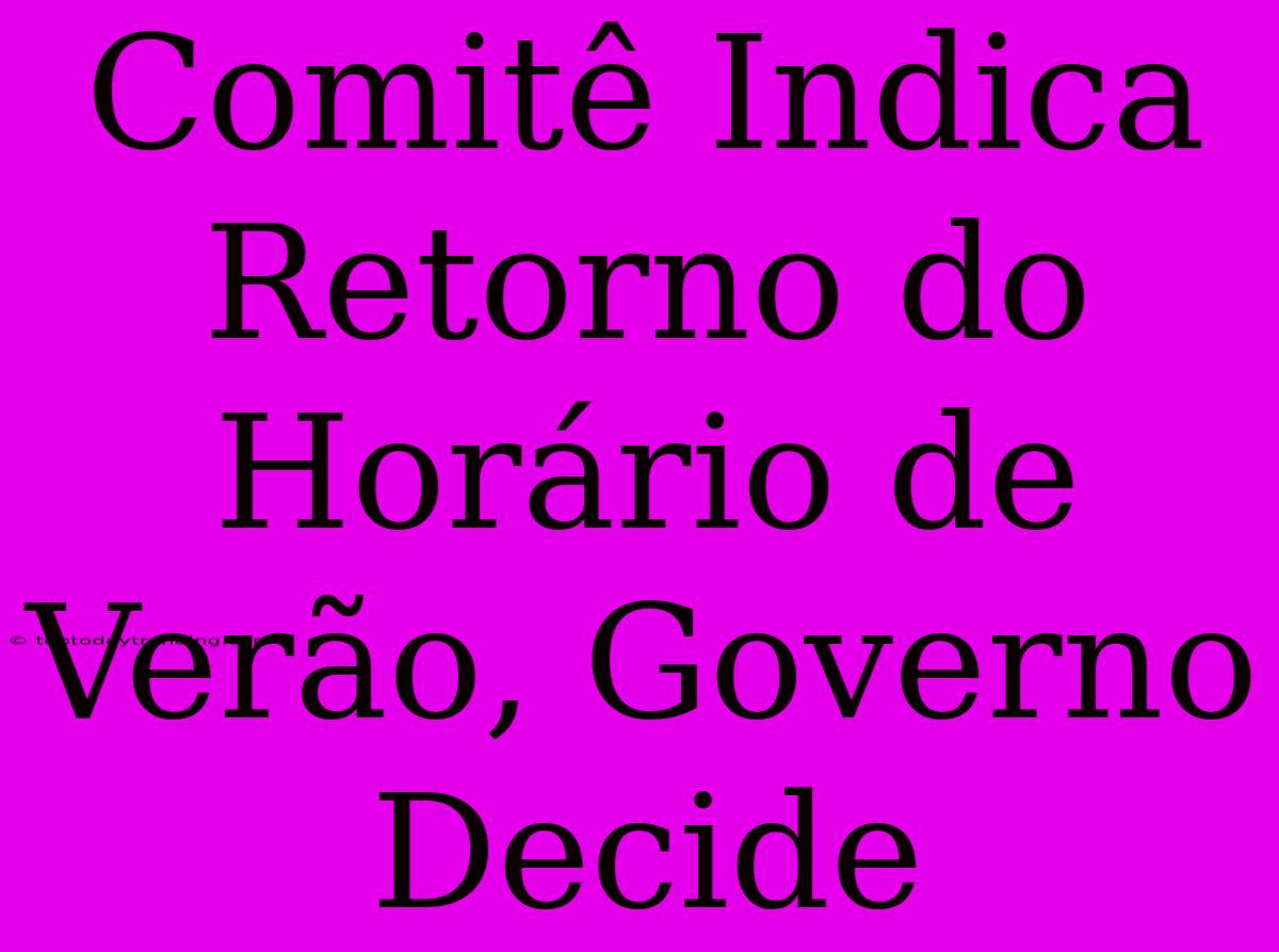 Comitê Indica Retorno Do Horário De Verão, Governo Decide