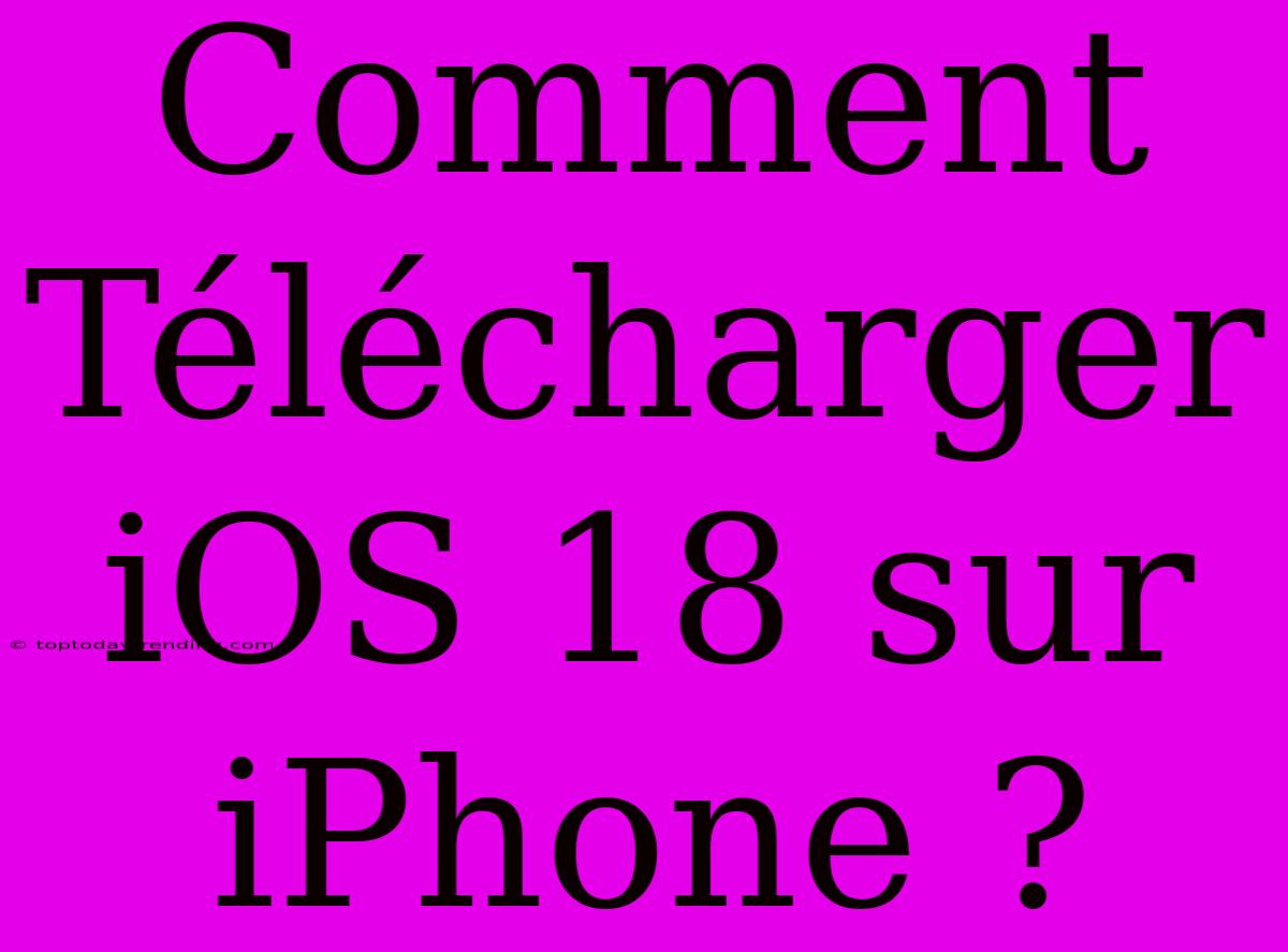 Comment Télécharger IOS 18 Sur IPhone ?